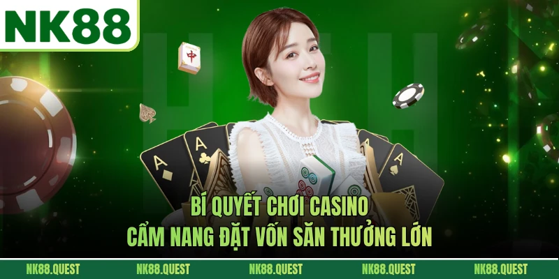 Bí Quyết Chơi Casino - Cẩm Nang Đặt Vốn Săn Thưởng Lớn