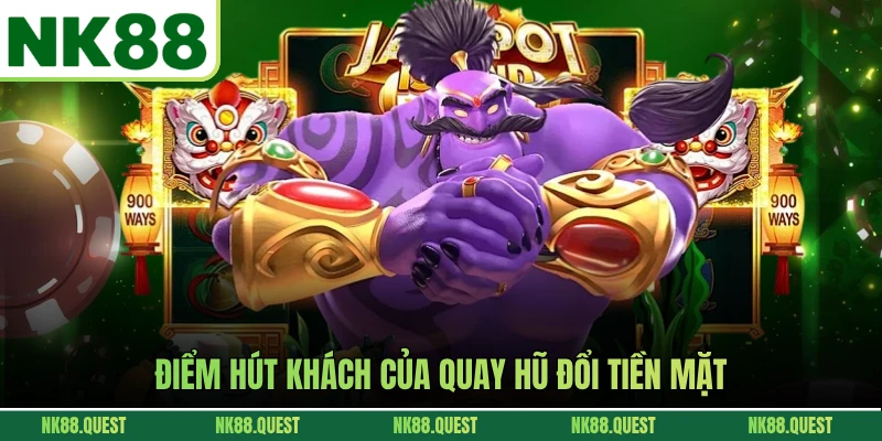 Điểm hút khách của quay hũ đổi tiền mặt