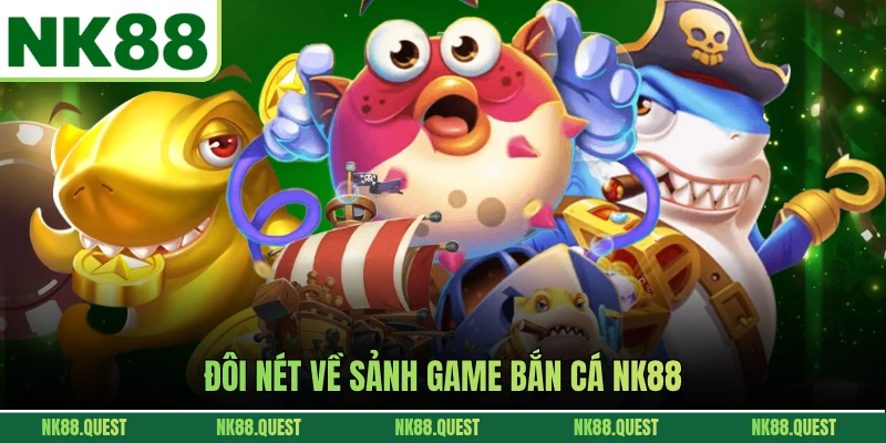 Đôi nét về sảnh game bắn cá NK88