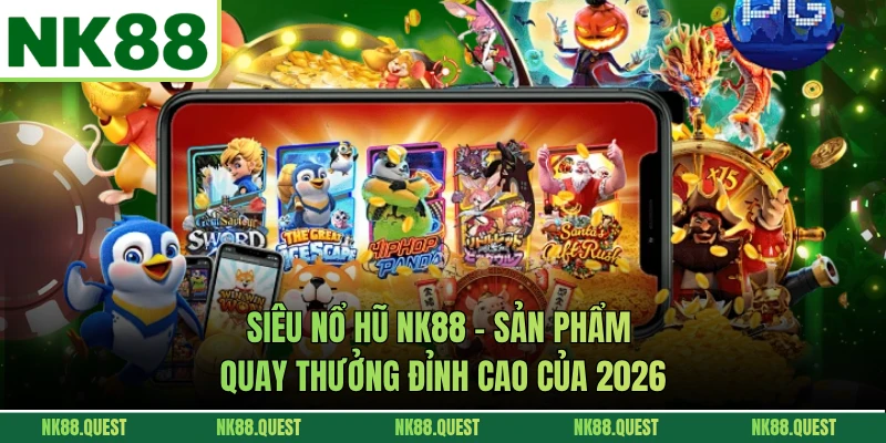 Siêu Nổ Hũ NK88 - Sản Phẩm Quay Thưởng Đỉnh Cao Của 2026
