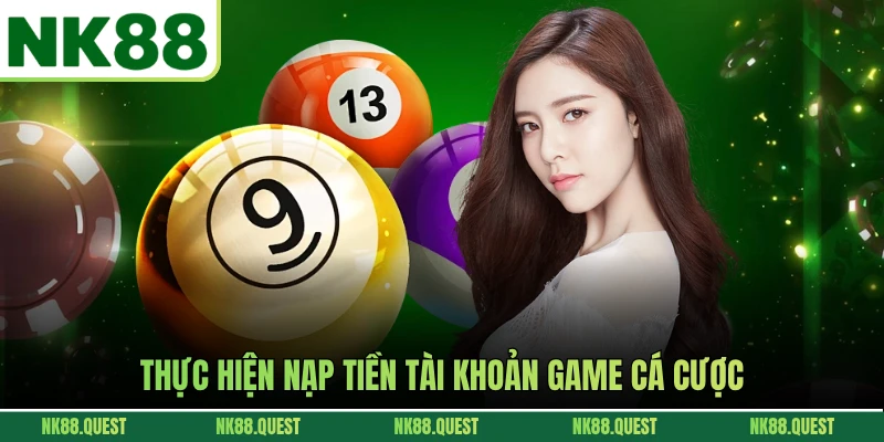 Thực hiện nạp tiền tài khoản game cá cược